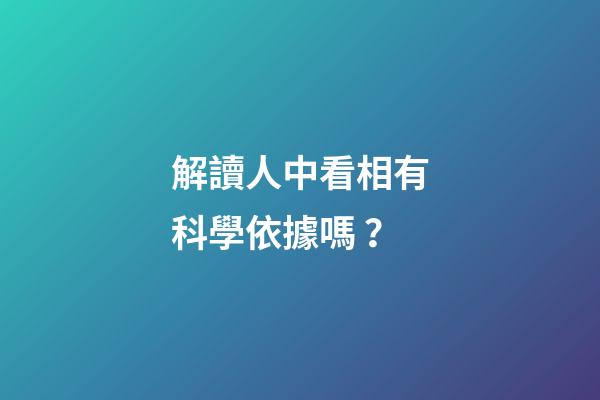解讀人中看相有科學依據嗎？